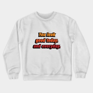 You look good today and everyday Crewneck Sweatshirt